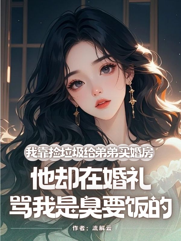 我靠撿垃圾給弟弟買婚房，他卻在婚禮罵我是臭要飯的