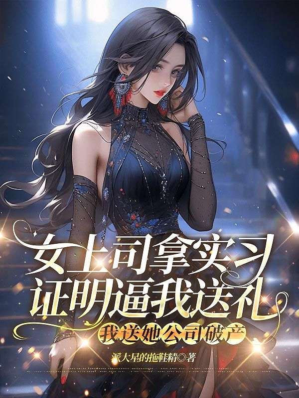 女上司拿實(shí)習(xí)證明逼我送禮，我送她公司破產(chǎn)