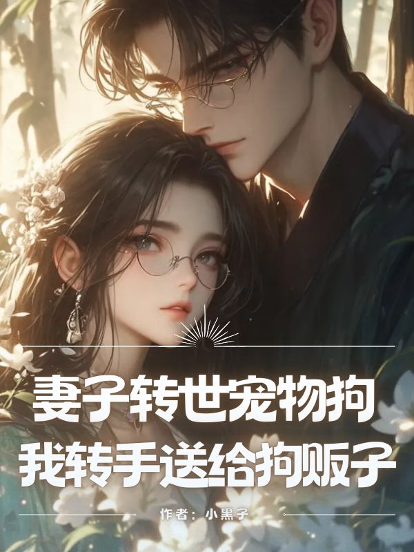妻子轉(zhuǎn)世寵物狗，我轉(zhuǎn)手送給狗販子