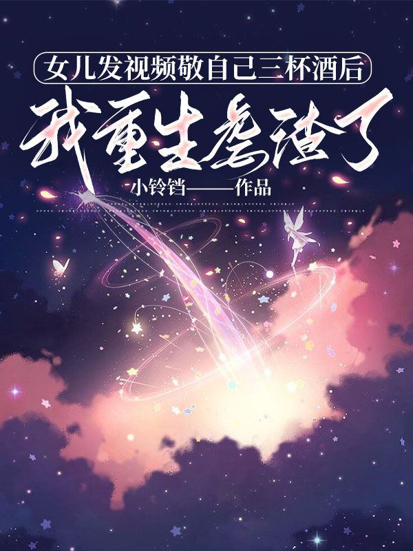 女兒發(fā)視頻敬自己三杯酒后，我重生虐渣了