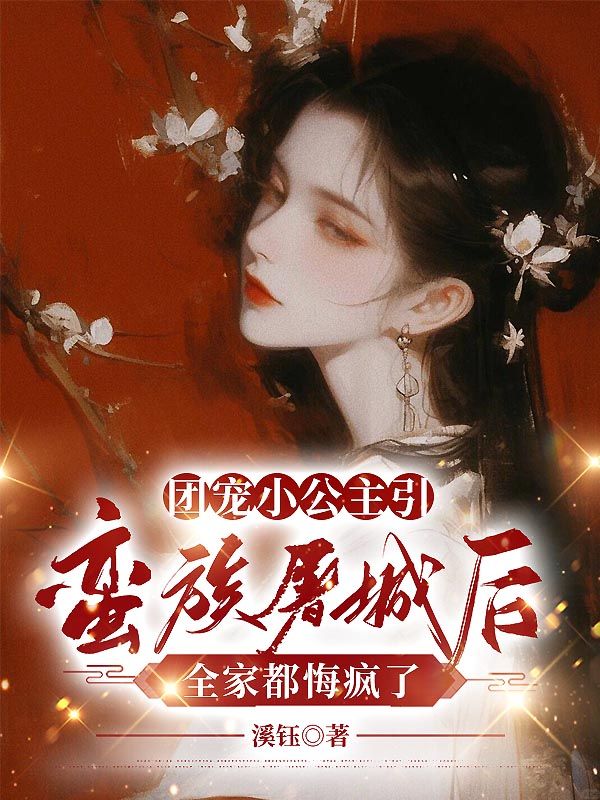 團(tuán)寵小公主引蠻族屠城后，全家都悔瘋了