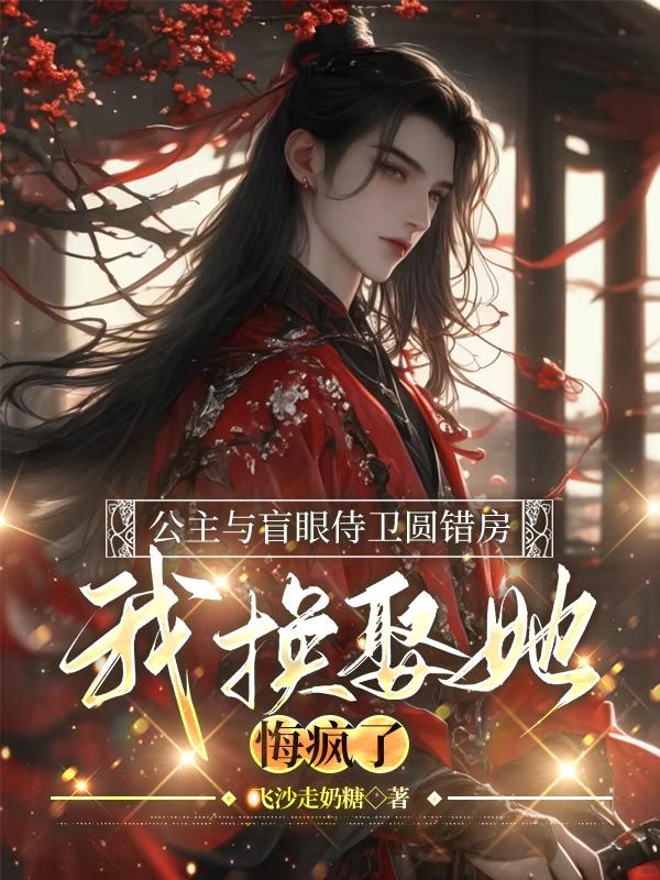 公主與盲眼侍衛(wèi)圓錯房,我換娶她悔瘋了