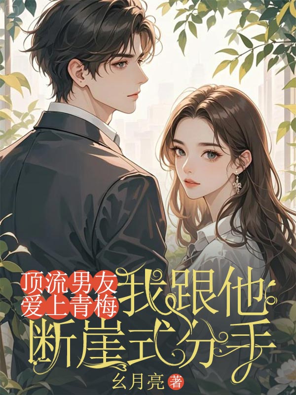 頂流男友愛(ài)上青梅，我跟他斷崖式分手