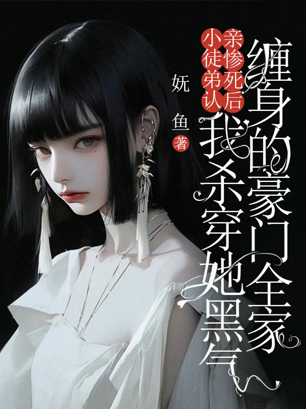 小徒弟認(rèn)親慘死后，我殺穿她黑氣纏身的豪門(mén)全家