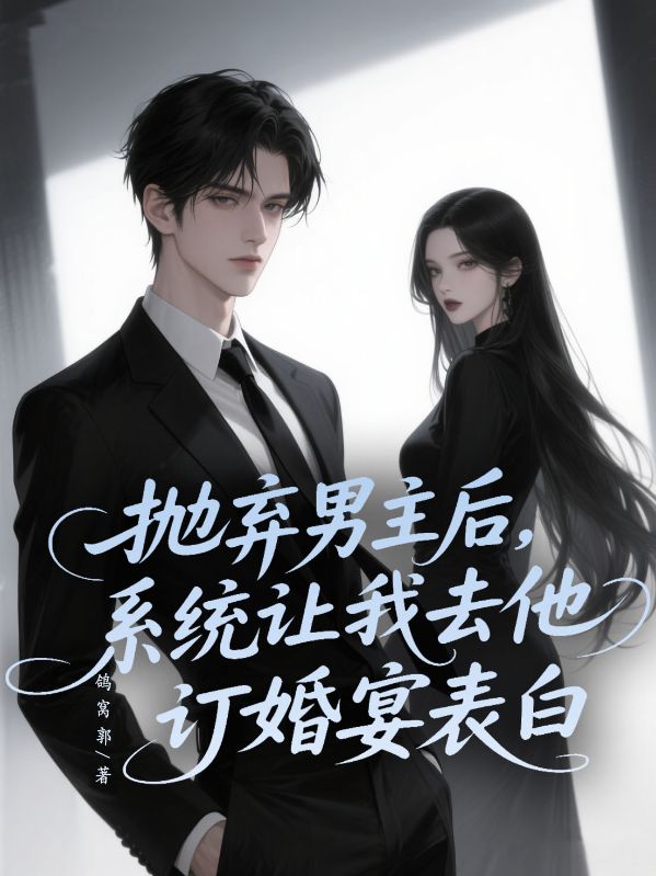 拋棄男主后，系統(tǒng)讓我去他訂婚宴表白