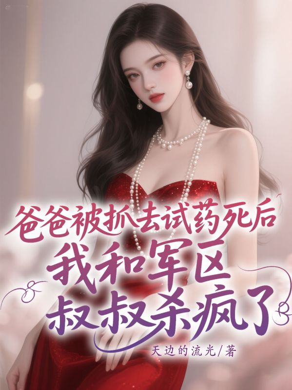 爸爸被抓去試藥死后，我和軍區(qū)叔叔殺瘋了