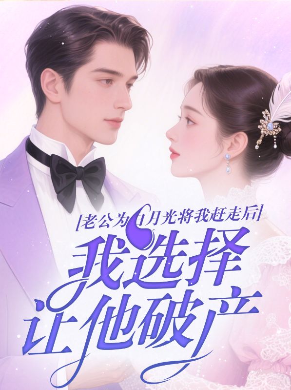 老公為白月光將我趕走后，我選擇讓他破產(chǎn)