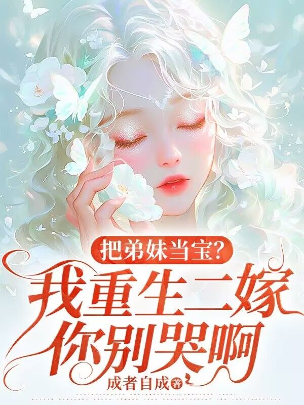 把弟妹當(dāng)寶？我重生二嫁你別哭啊