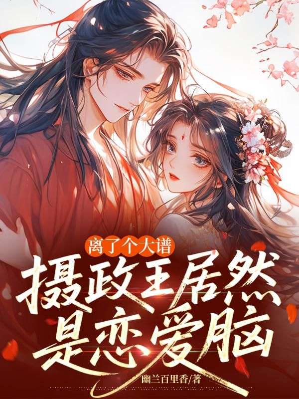 離了個(gè)大譜，攝政王居然是戀愛腦