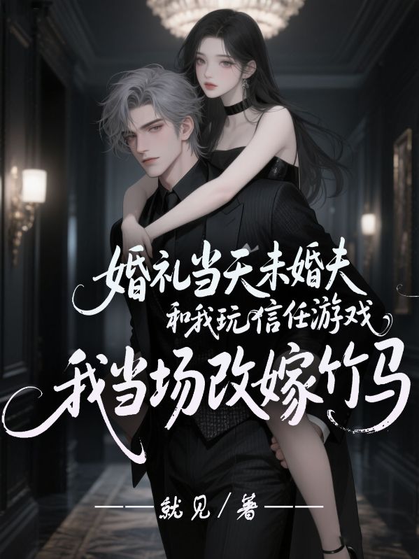 婚礼当天未婚夫和我玩信任游戏,我当场改嫁竹马