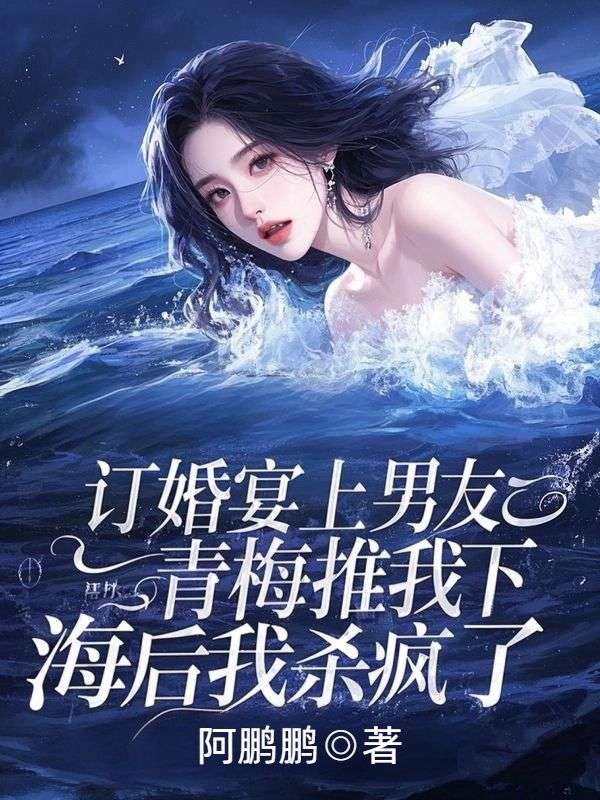 订婚宴上男友青梅推我下海后我杀疯了