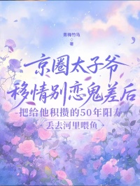 京圈太子爺移情別戀鬼差后，我把給他積攢的50年陽(yáng)壽丟去河里喂魚