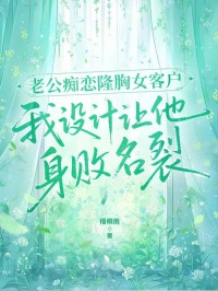 老公癡戀隆胸女客戶，我設(shè)計(jì)讓他身敗名裂