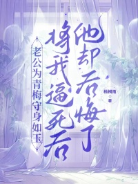 老公為青梅守身如玉，將我逼死后他卻后悔了