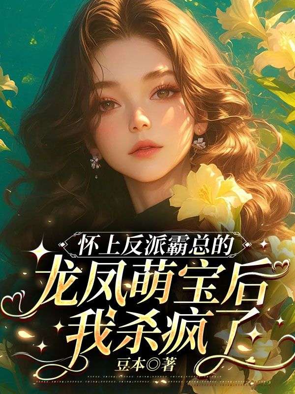 怀上反派霸总的龙凤萌宝后,我杀疯了