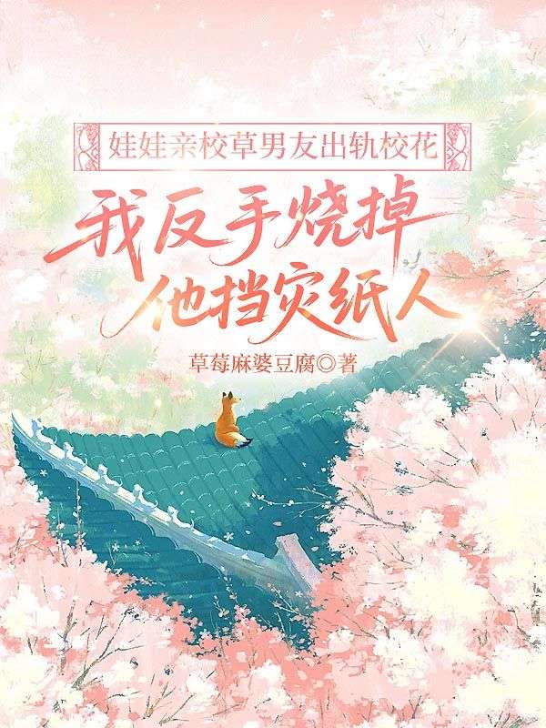 娃娃親校草男友出軌?；ǎ曳词譄羲麚鯙?zāi)紙人