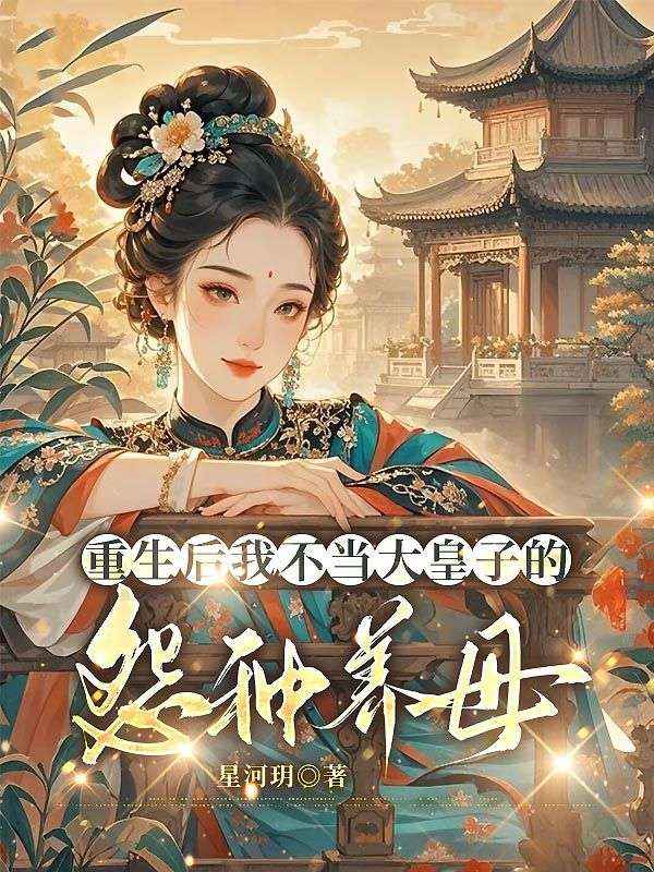 重生后我不當大皇子的怨種養(yǎng)母，他悔瘋了