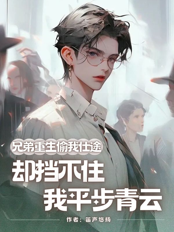 兄弟重生偷我仕途，卻擋不住我平步青云