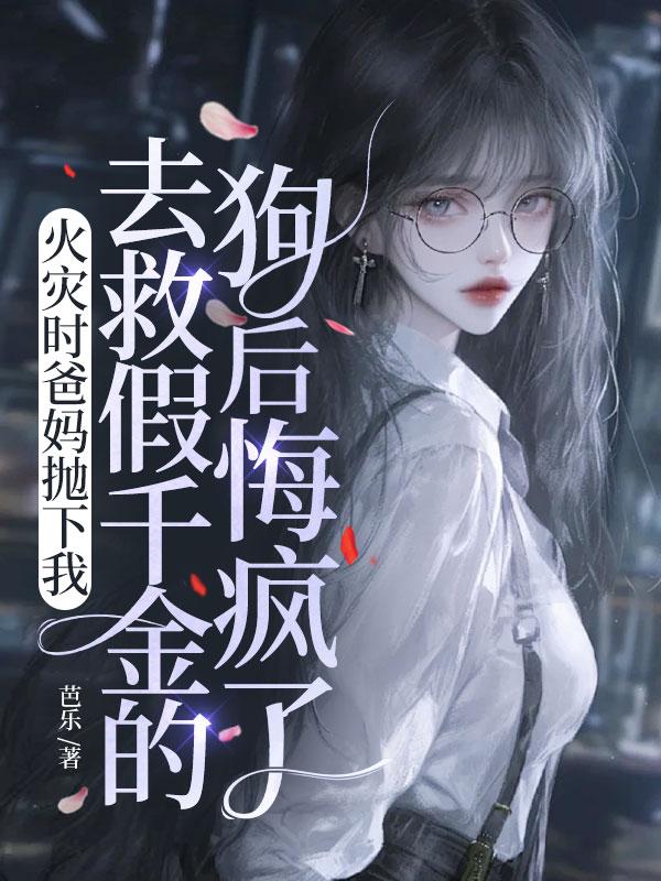 火灾时爸妈抛下我去救假千金的狗后悔疯了
