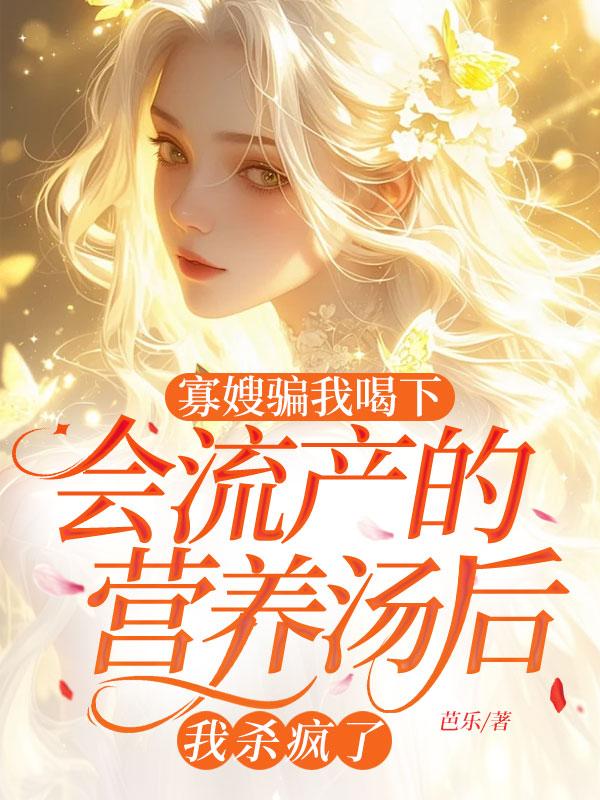 寡嫂骗我喝下会流产的营养汤后,我杀疯了