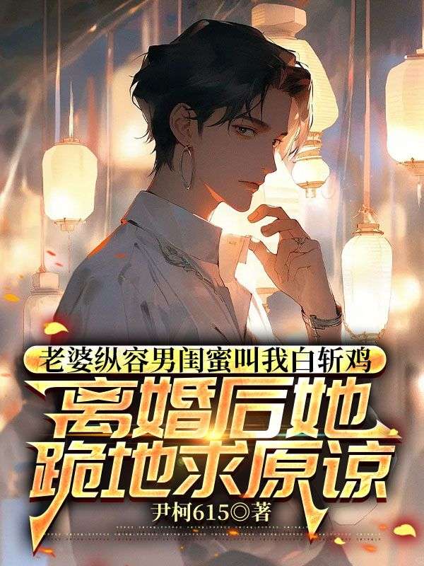 老婆纵容男闺蜜叫我白斩鸡,离婚后她跪地求原谅