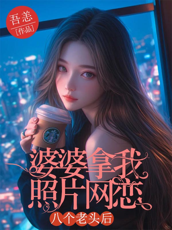 婆婆拿我照片網(wǎng)戀八個老頭后