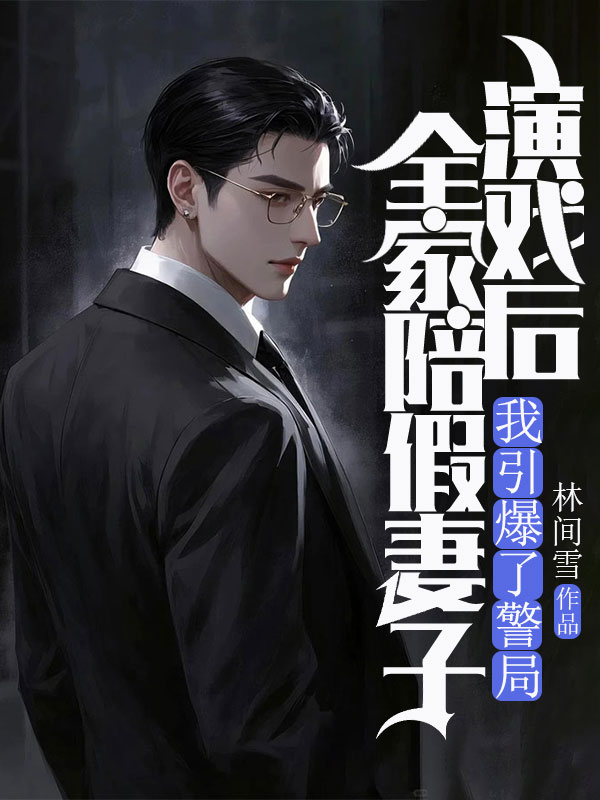 全家陪假妻子演戲后，我引爆了警局