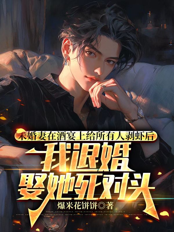 未婚妻在酒宴上給所有人剝蝦后，我退婚娶她死對(duì)頭