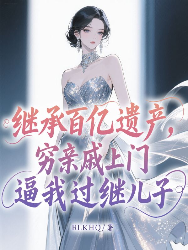 我繼承百億遺產(chǎn)，窮親戚上門逼我過繼兒子