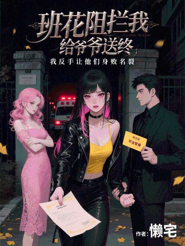 班花阻攔我給爺爺送終，我反手讓他們身敗名裂