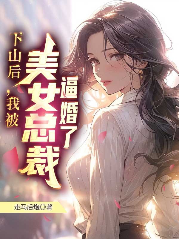 下山后,我被美女总裁逼婚了