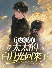 肖总别装了,太太的白月光回来了