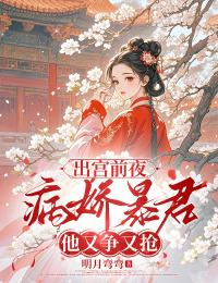 出宫前夜，病娇暴君他又争又抢