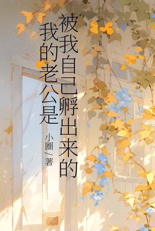 我的老公是被我自己孵出來(lái)的