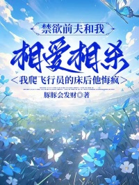 禁欲前夫和我相愛(ài)相殺，我爬飛行員的床后他悔瘋