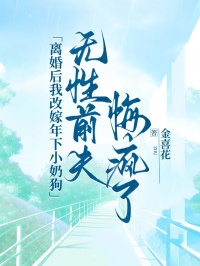 離婚后我改嫁年下小奶狗，無(wú)性前夫悔瘋了