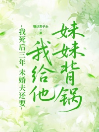 我死后三年，未婚夫還要我給他妹妹背鍋