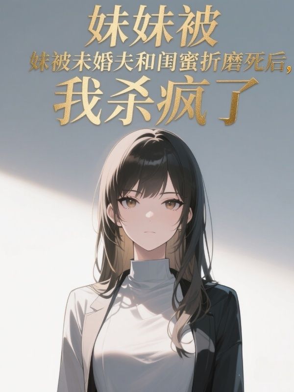 妹妹被未婚夫和閨蜜折磨死后,我殺瘋了