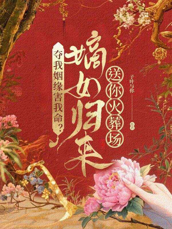 奪我姻緣害我命？嫡女歸來送你火葬場！