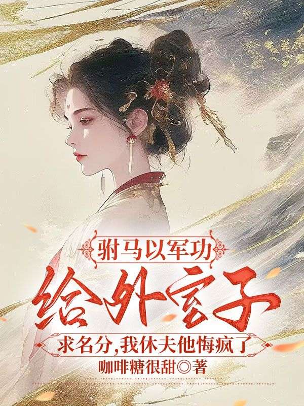 駙馬以軍功給外室子求名分，我休夫他悔瘋了