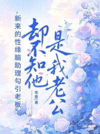 新來的性緣腦助理勾引老板，卻不知他是我老公