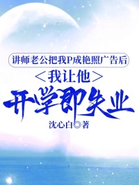 講師老公把我P成艷照廣告后，我讓他開學(xué)即失業(yè)