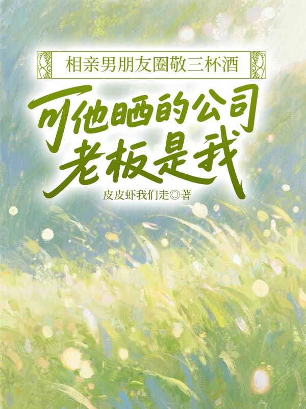 相親男朋友圈敬三杯酒，可他曬的公司老板是我