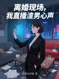 离婚现场，我直播渣男心声