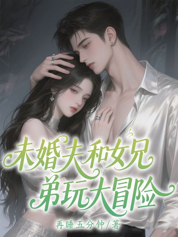 未婚夫和女兄弟玩大冒險(xiǎn)后卻求我救他