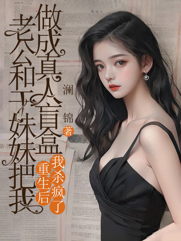 老公和干妹妹把我做成真人盲盒,重生后我杀疯了