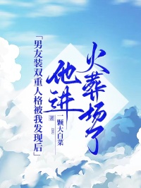 男友裝雙重人格被我發(fā)現(xiàn)后,他進(jìn)火葬場(chǎng)了
