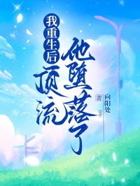 我重生后,頂流他墮落了