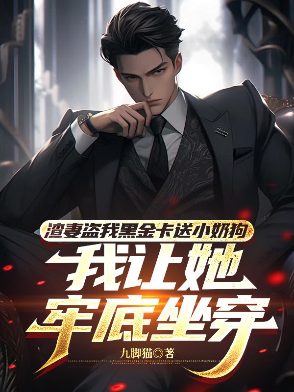 渣妻盜我黑金卡送小奶狗，我讓她牢底坐穿