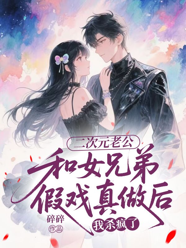 二次元老公和女兄弟假戲真做后,我殺瘋了